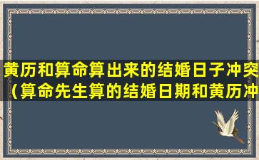 黄历和算命算出来的结婚日子冲突（算命先生算的结婚日期和黄历冲突 可信吗）